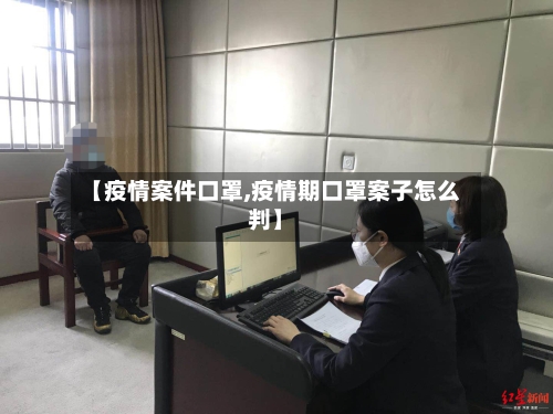 【疫情案件口罩,疫情期口罩案子怎么判】-第3张图片