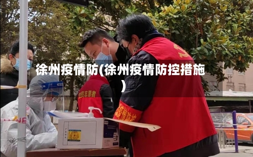 徐州疫情防(徐州疫情防控措施)-第3张图片