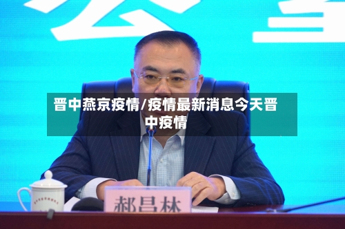 晋中燕京疫情/疫情最新消息今天晋中疫情-第3张图片