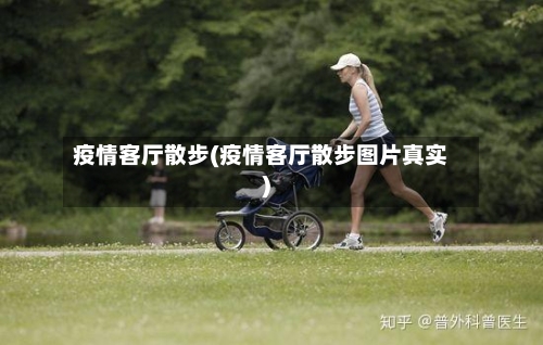 疫情客厅散步(疫情客厅散步图片真实)-第1张图片