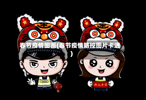 春节疫情图画(春节疫情防控图片卡通)-第1张图片