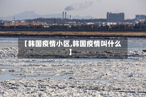 【韩国疫情小区,韩国疫情叫什么】-第2张图片