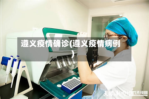 遵义疫情确诊(遵义疫情病例)-第1张图片