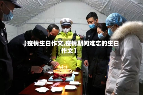 【疫情生日作文,疫情期间难忘的生日作文】-第1张图片