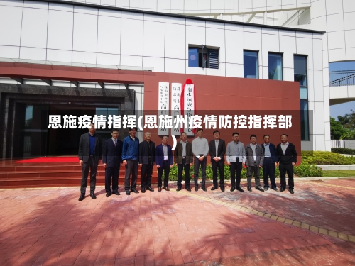 恩施疫情指挥(恩施州疫情防控指挥部)-第1张图片