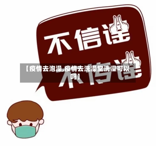 【疫情去泡澡,疫情去洗澡堂洗澡可以吗】-第3张图片