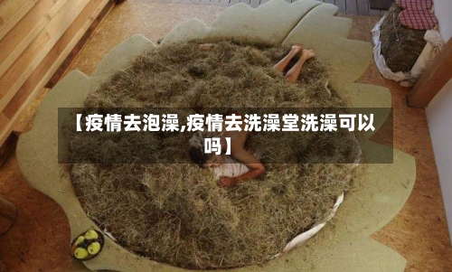 【疫情去泡澡,疫情去洗澡堂洗澡可以吗】-第2张图片