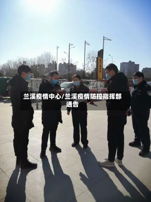 兰溪疫情中心/兰溪疫情防控指挥部通告-第2张图片