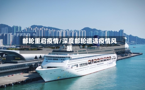 邮轮重启疫情/深度邮轮遭遇疫情风暴-第2张图片