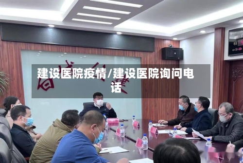 建设医院疫情/建设医院询问电话-第1张图片