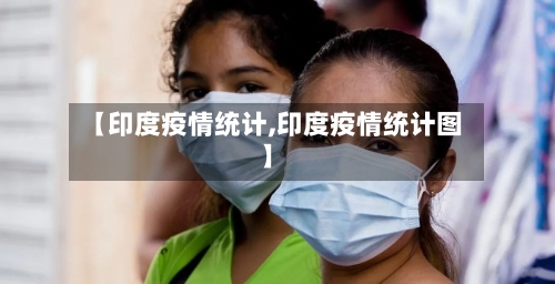 【印度疫情统计,印度疫情统计图】-第2张图片