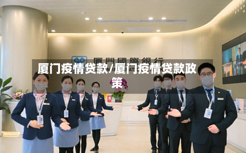 厦门疫情贷款/厦门疫情贷款政策-第1张图片