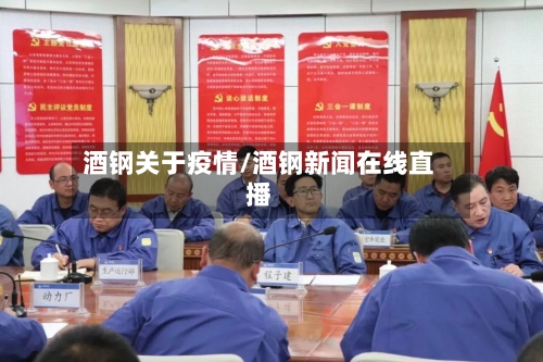 酒钢关于疫情/酒钢新闻在线直播-第2张图片