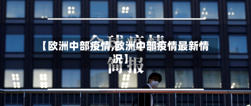 【欧洲中部疫情,欧洲中部疫情最新情况】-第3张图片