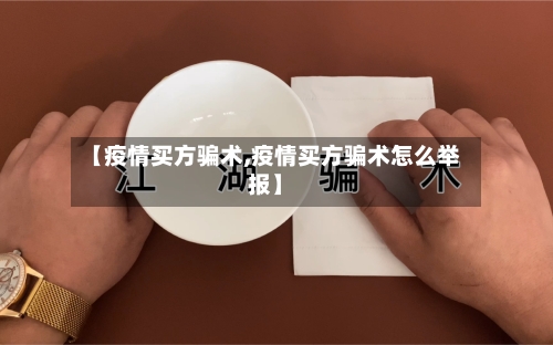 【疫情买方骗术,疫情买方骗术怎么举报】-第1张图片