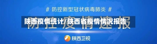 陕西疫情统计/陕西省疫情情况报告-第1张图片