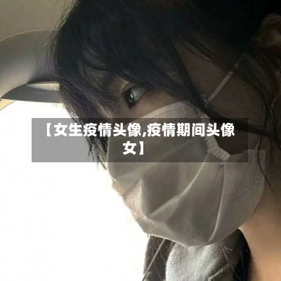 【女生疫情头像,疫情期间头像女】-第2张图片