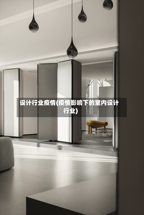设计行业疫情(疫情影响下的室内设计行业)-第2张图片
