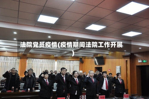 法院党员疫情(疫情期间法院工作开展)-第1张图片