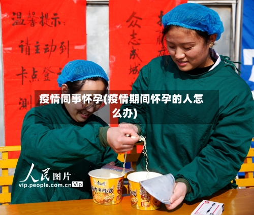 疫情同事怀孕(疫情期间怀孕的人怎么办)-第1张图片