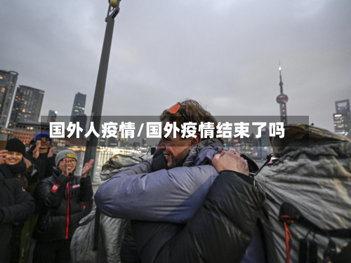 国外人疫情/国外疫情结束了吗-第1张图片