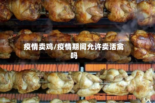 疫情卖鸡/疫情期间允许卖活禽吗-第1张图片
