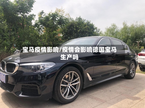 宝马疫情影响/疫情会影响德国宝马生产吗-第1张图片