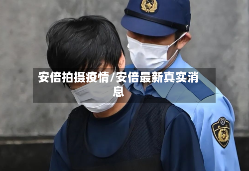 安倍拍摄疫情/安倍最新真实消息-第2张图片