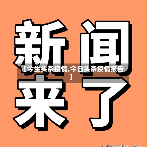 【今生头条疫情,今日头条疫情报告】-第1张图片