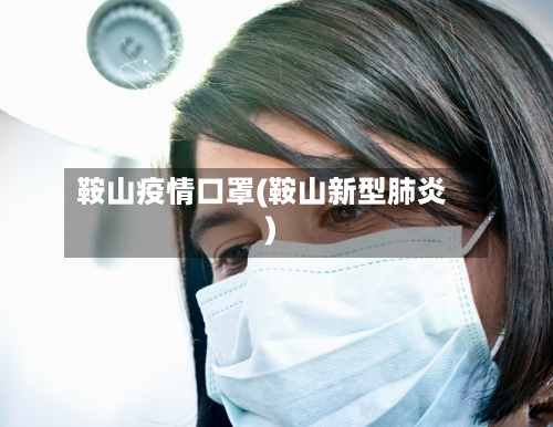 鞍山疫情口罩(鞍山新型肺炎)-第2张图片