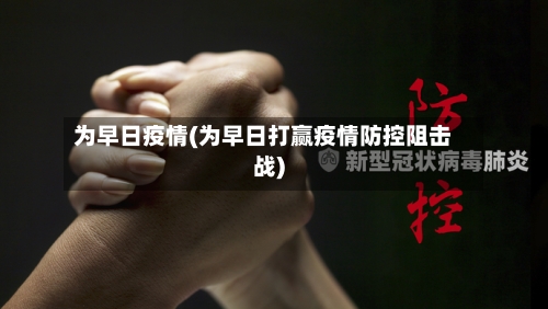 为早日疫情(为早日打赢疫情防控阻击战)-第1张图片