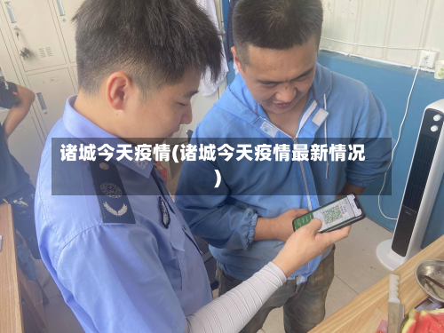 诸城今天疫情(诸城今天疫情最新情况)-第1张图片