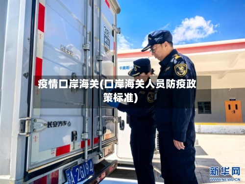 疫情口岸海关(口岸海关人员防疫政策标准)-第1张图片