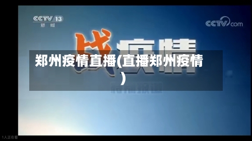 郑州疫情直播(直播郑州疫情)-第2张图片