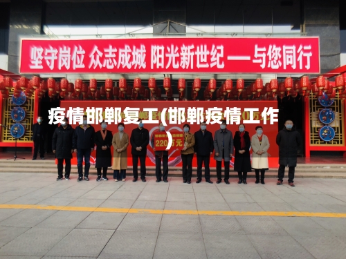 疫情邯郸复工(邯郸疫情工作)-第1张图片
