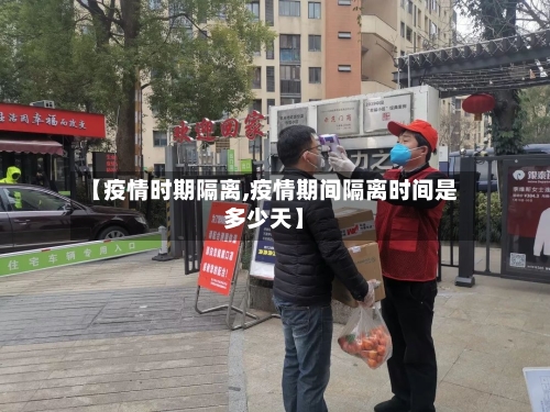 【疫情时期隔离,疫情期间隔离时间是多少天】-第1张图片