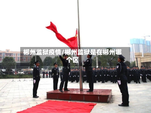 郴州监狱疫情/郴州监狱是在郴州哪个区-第2张图片