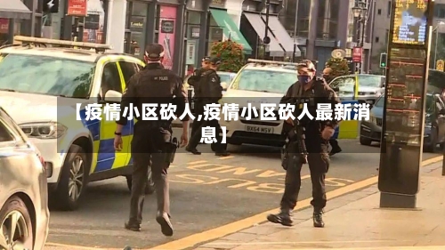 【疫情小区砍人,疫情小区砍人最新消息】-第1张图片