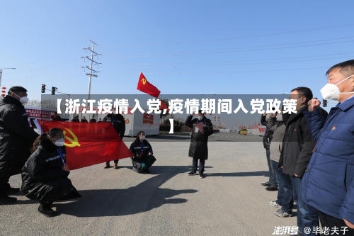 【浙江疫情入党,疫情期间入党政策】-第1张图片