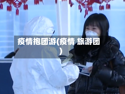 疫情抱团游(疫情 旅游团)-第1张图片
