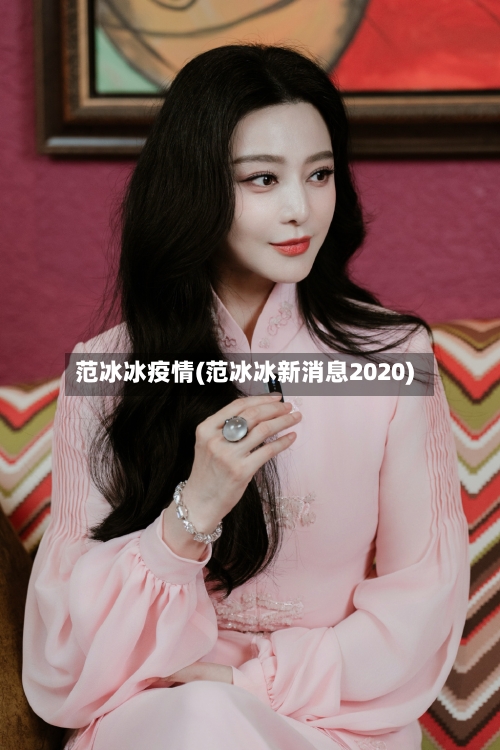 范冰冰疫情(范冰冰新消息2020)-第1张图片