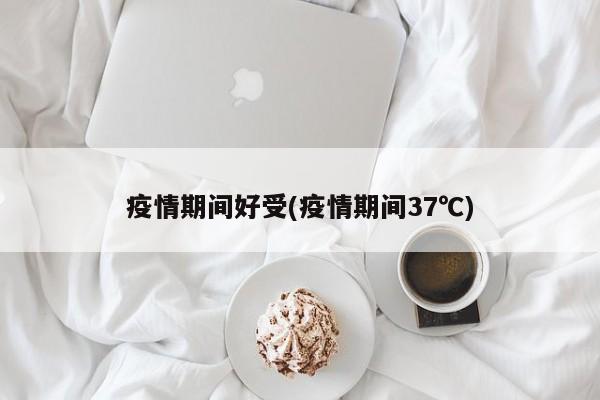 疫情期间好受(疫情期间37℃)