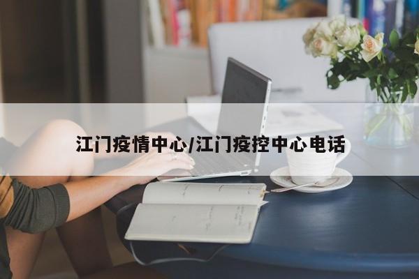 江门疫情中心/江门疫控中心电话