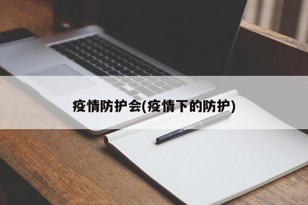 疫情防护会(疫情下的防护)