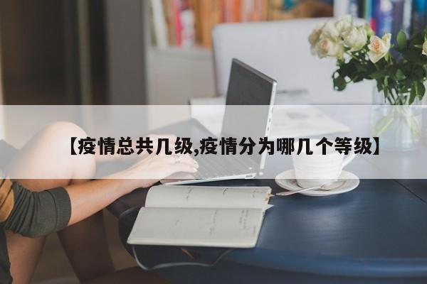 【疫情总共几级,疫情分为哪几个等级】