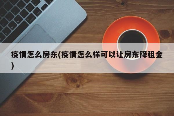 疫情怎么房东(疫情怎么样可以让房东降租金)