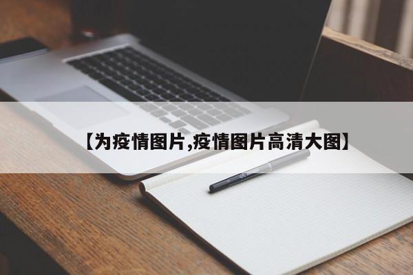 【为疫情图片,疫情图片高清大图】