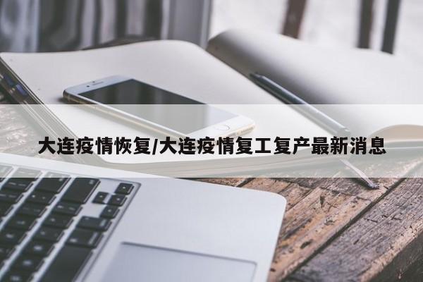 大连疫情恢复/大连疫情复工复产最新消息