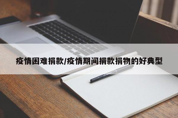 疫情困难捐款/疫情期间捐款捐物的好典型