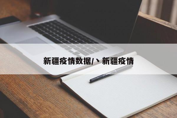 新疆疫情数据/丶新疆疫情